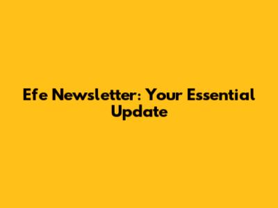 Efe Newsletter: Your Essential Update