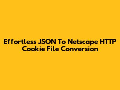 Effortless JSON To Netscape HTTP Cookie File Conversion