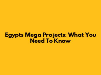 Egypt's Mega Projects: What You Need To Know