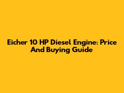 Eicher 10 HP Diesel Engine: Price And Buying Guide