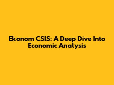 Ekonom CSIS: A Deep Dive Into Economic Analysis