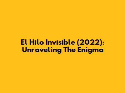 El Hilo Invisible (2022): Unraveling The Enigma