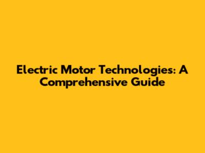 Electric Motor Technologies: A Comprehensive Guide