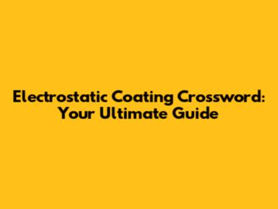 Electrostatic Coating Crossword: Your Ultimate Guide