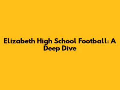 Elizabeth High School Football: A Deep Dive