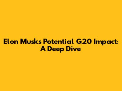 Elon Musk's Potential G20 Impact: A Deep Dive