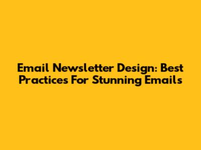 Email Newsletter Design: Best Practices For Stunning Emails