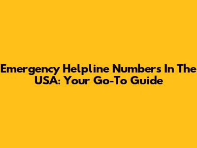 Emergency Helpline Numbers In The USA: Your Go-To Guide