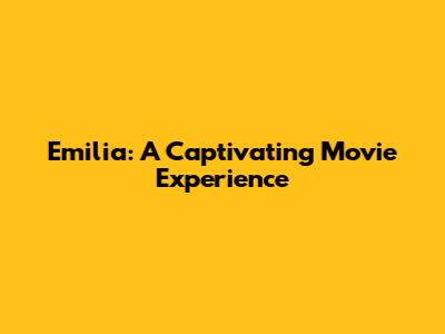 Emilia: A Captivating Movie Experience