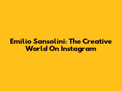 Emilio Sansolini: The Creative World On Instagram
