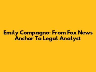 Emily Compagno: From Fox News Anchor To Legal Analyst