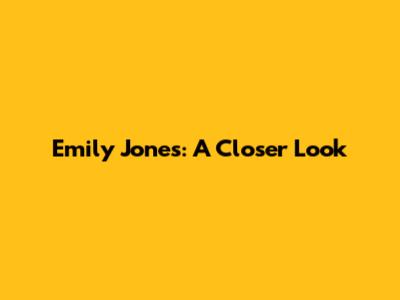 Emily Jones: A Closer Look