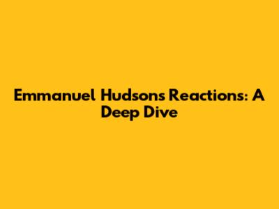 Emmanuel Hudson's Reactions: A Deep Dive