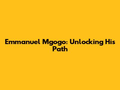 Emmanuel Mgogo: Unlocking His Path