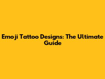 Emoji Tattoo Designs: The Ultimate Guide