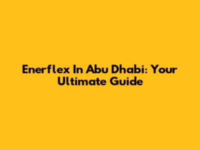 Enerflex In Abu Dhabi: Your Ultimate Guide