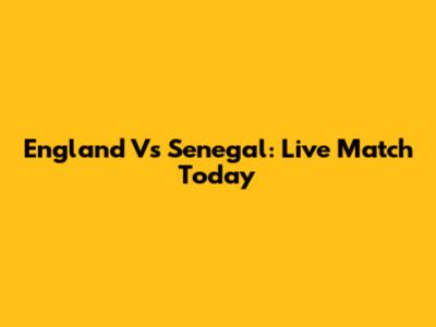 England Vs Senegal: Live Match Today
