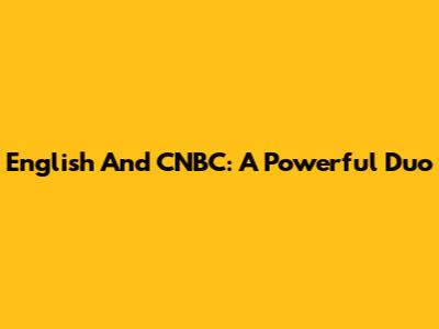 English And CNBC: A Powerful Duo