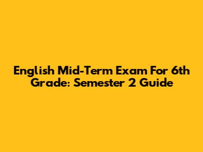 English Mid-Term Exam For 6th Grade: Semester 2 Guide