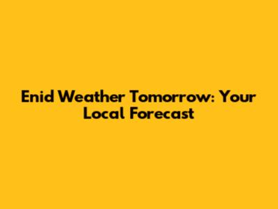 Enid Weather Tomorrow: Your Local Forecast