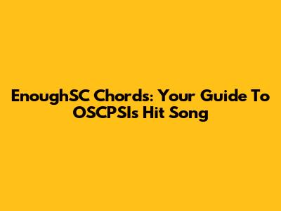 EnoughSC Chords: Your Guide To OSCPSI's Hit Song