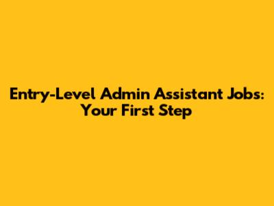 Entry-Level Admin Assistant Jobs: Your First Step