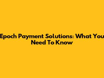 Epoch Payment Solutions: What You Need To Know