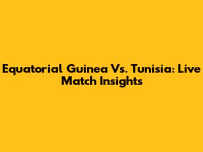 Equatorial Guinea Vs. Tunisia: Live Match Insights