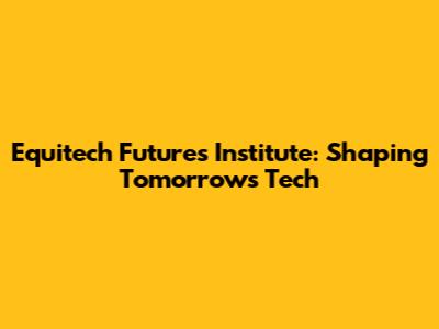 Equitech Futures Institute: Shaping Tomorrow's Tech