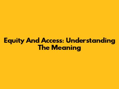 Equity And Access: Understanding The Meaning