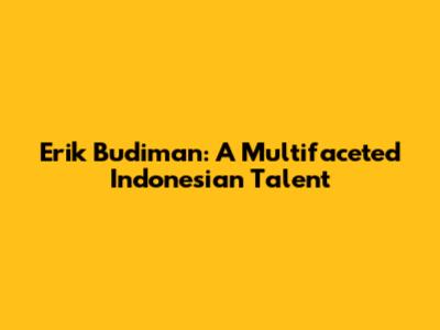 Erik Budiman: A Multifaceted Indonesian Talent