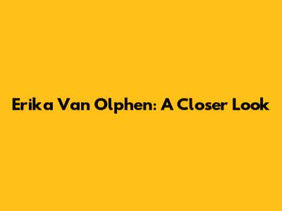Erika Van Olphen: A Closer Look