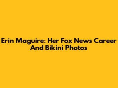 Erin Maguire: Her Fox News Career And Bikini Photos