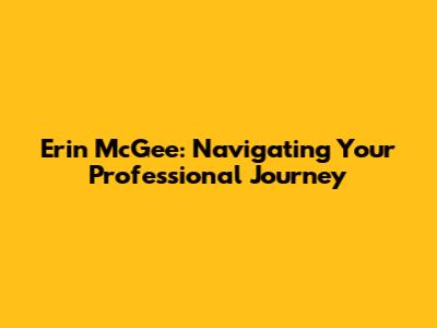 Erin McGee: Navigating Your Professional Journey