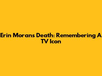 Erin Moran's Death: Remembering A TV Icon