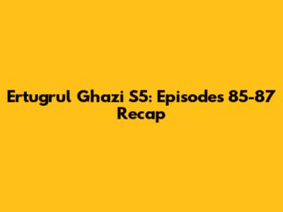 Ertugrul Ghazi S5: Episodes 85-87 Recap