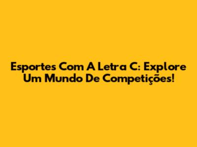 Esportes Com A Letra C: Explore Um Mundo De Competições!