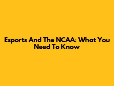 Esports And The NCAA: What You Need To Know
