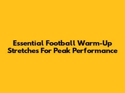 Essential Football Warm-Up Stretches For Peak Performance
