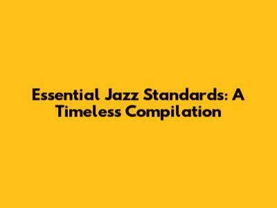 Essential Jazz Standards: A Timeless Compilation