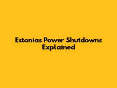 Estonia's Power Shutdowns Explained