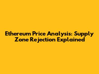 Ethereum Price Analysis: Supply Zone Rejection Explained
