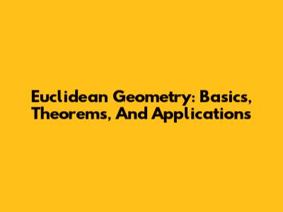 Euclidean Geometry: Basics, Theorems, And Applications