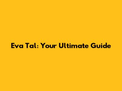 Eva Tal: Your Ultimate Guide