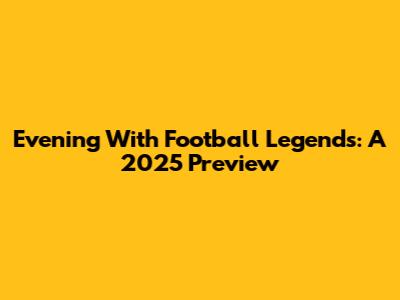 Evening With Football Legends: A 2025 Preview
