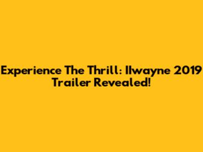 Experience The Thrill: IIwayne 2019 Trailer Revealed!
