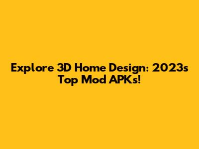 Explore 3D Home Design: 2023's Top Mod APKs!
