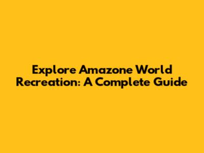 Explore Amazone World Recreation: A Complete Guide