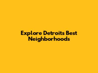 Explore Detroit's Best Neighborhoods