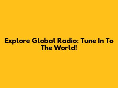 Explore Global Radio: Tune In To The World!
